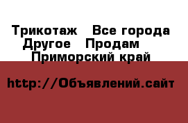 Трикотаж - Все города Другое » Продам   . Приморский край